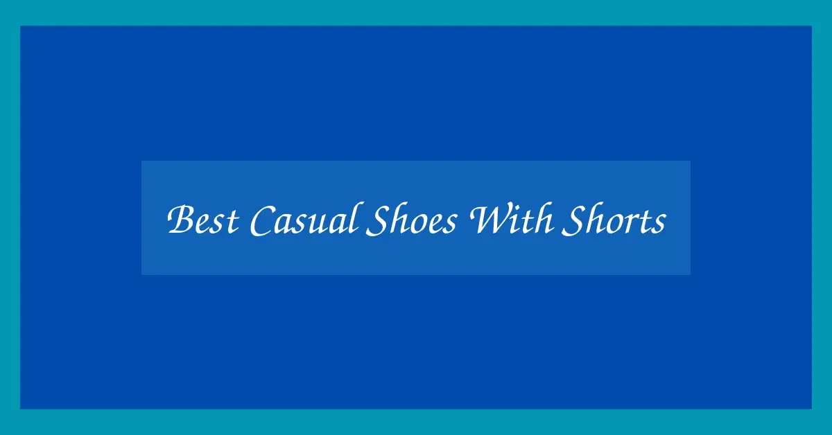Best Casual Shoes With Shorts