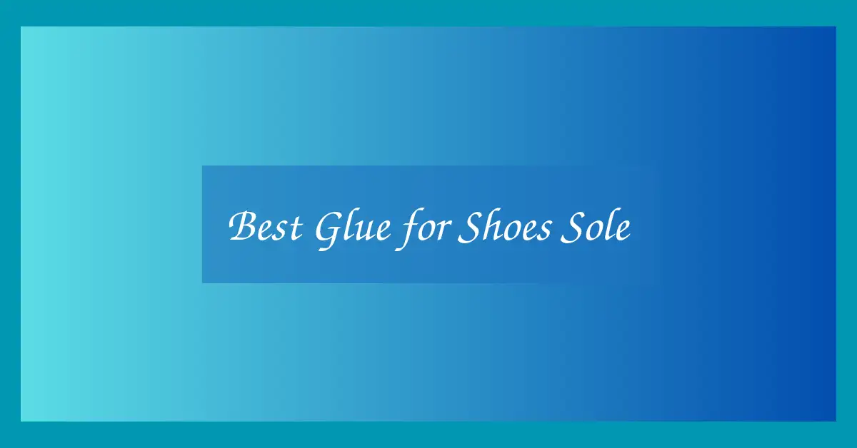 Best Glue for Shoes Sole