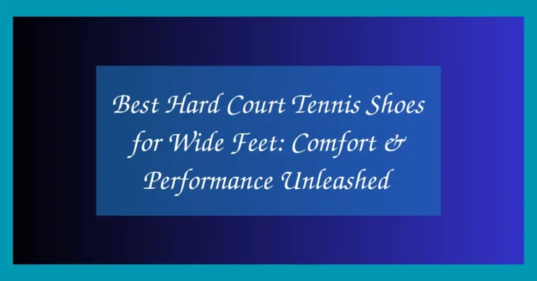 Best Hard Court Tennis Shoes for Wide Feet: Comfort & Performance Unleashed