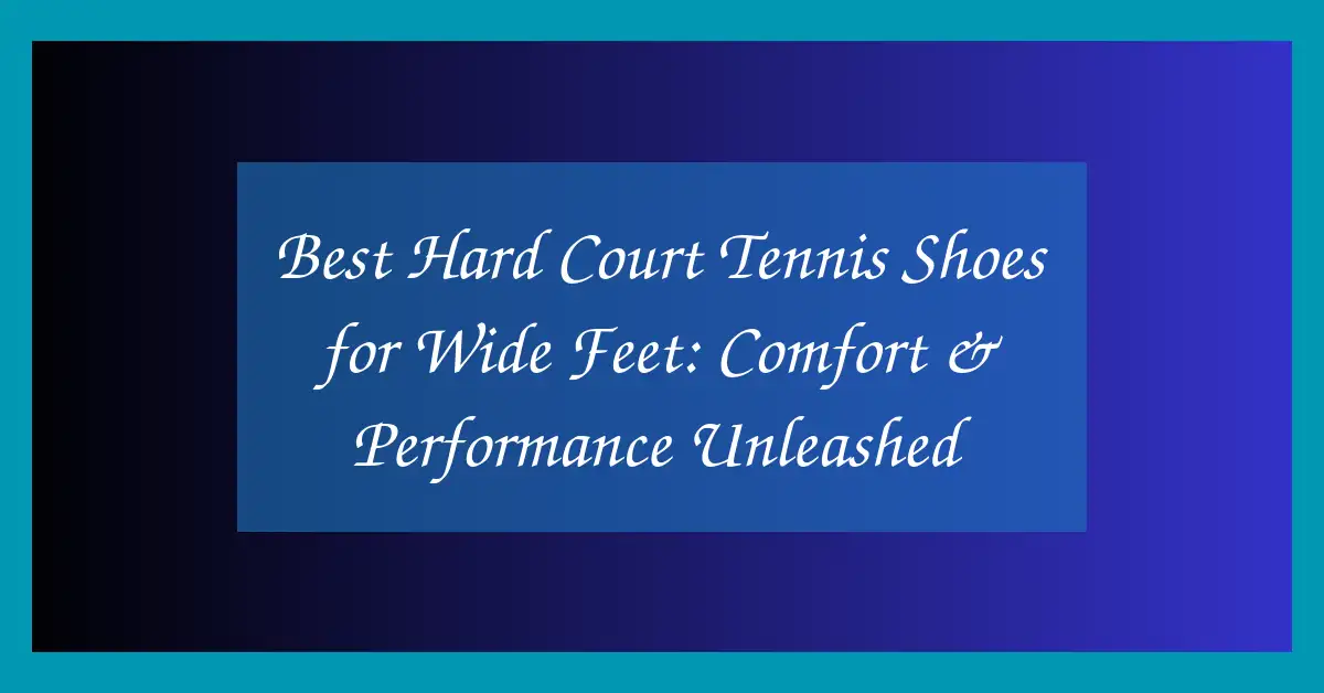 Best Hard Court Tennis Shoes for Wide Feet: Comfort & Performance Unleashed