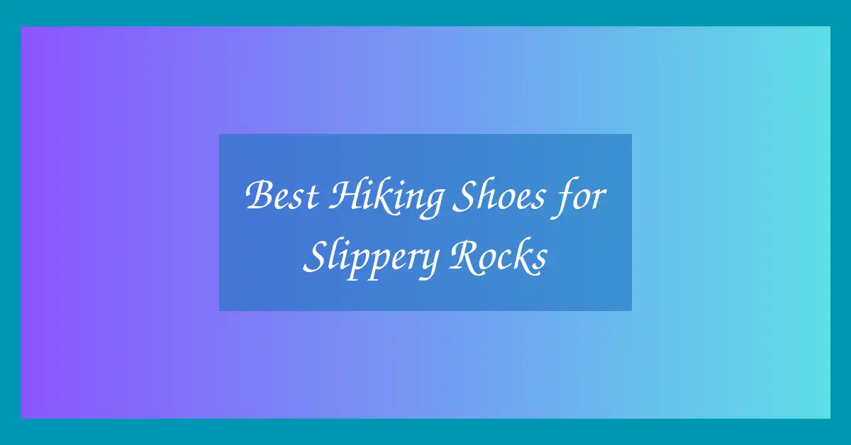 Best Hiking Shoes for Slippery Rocks