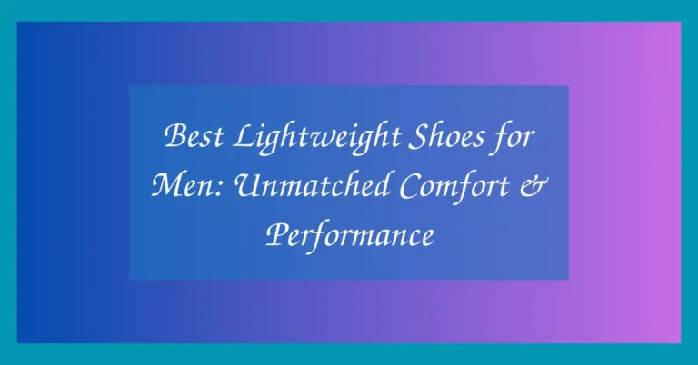 Best Lightweight Shoes for Men: Unmatched Comfort & Performance