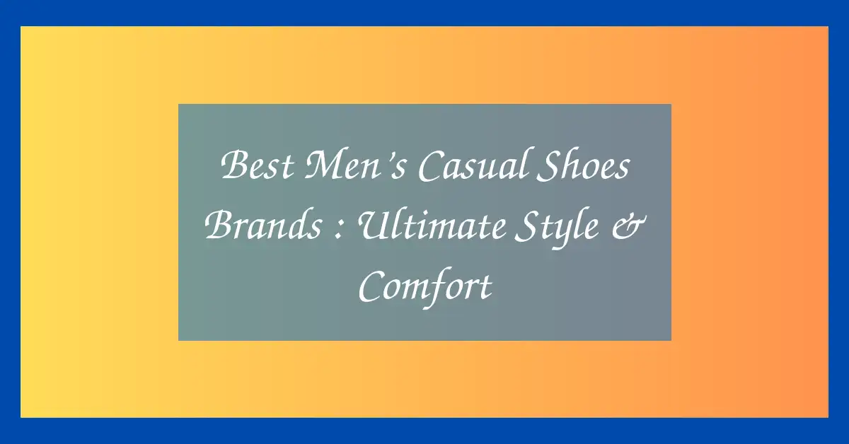 Best Men’s Casual Shoes Brands : Ultimate Style & Comfort