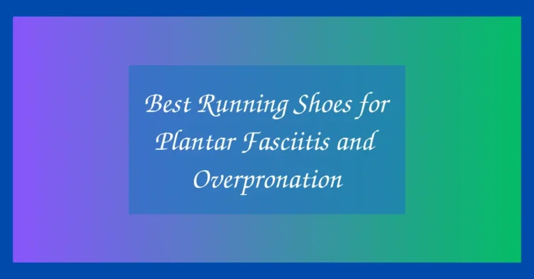 Best Running Shoes for Plantar Fasciitis and Overpronation