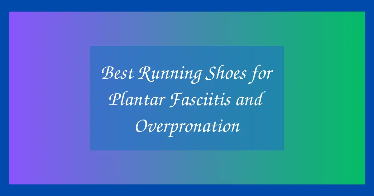 Best Running Shoes for Plantar Fasciitis and Overpronation