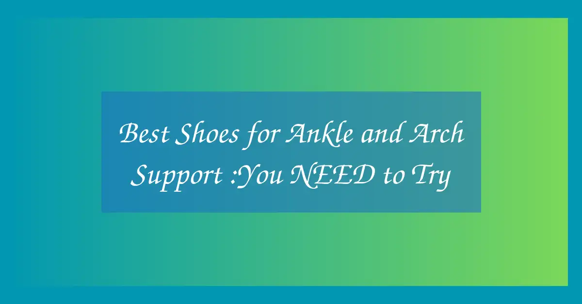 Best Shoes for Ankle and Arch Support :You NEED to Try