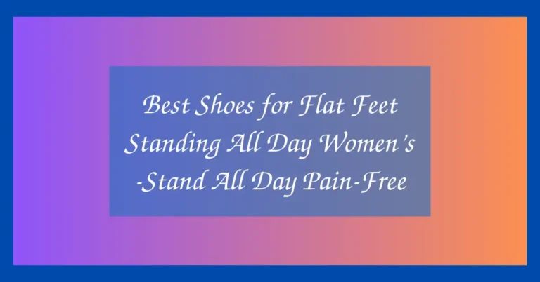 Best Shoes for Flat Feet Standing All Day Women’s -Stand All Day Pain-Free