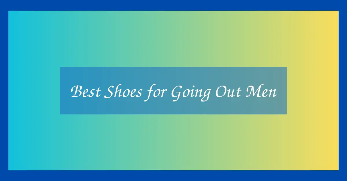 Best Shoes for Going Out Men