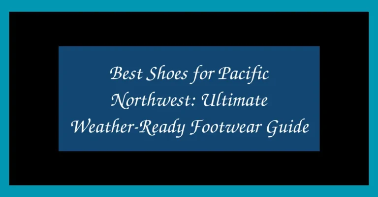 Best Shoes for Pacific Northwest: Ultimate Weather-Ready Footwear Guide
