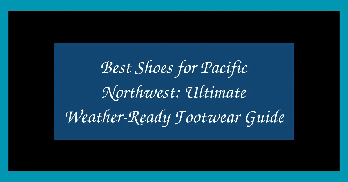 Best Shoes for Pacific Northwest: Ultimate Weather-Ready Footwear Guide