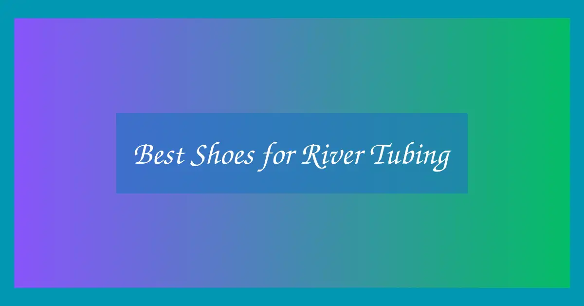Best Shoes for River Tubing
