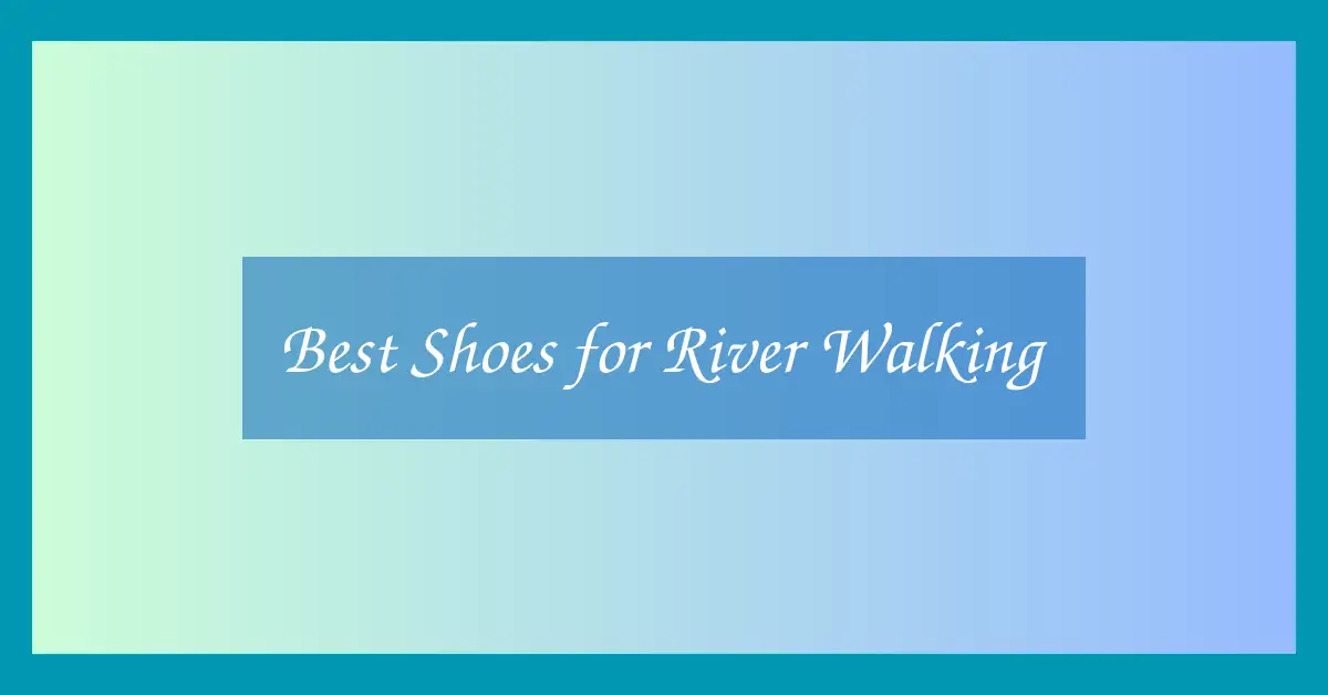 Best Shoes for River Walking
