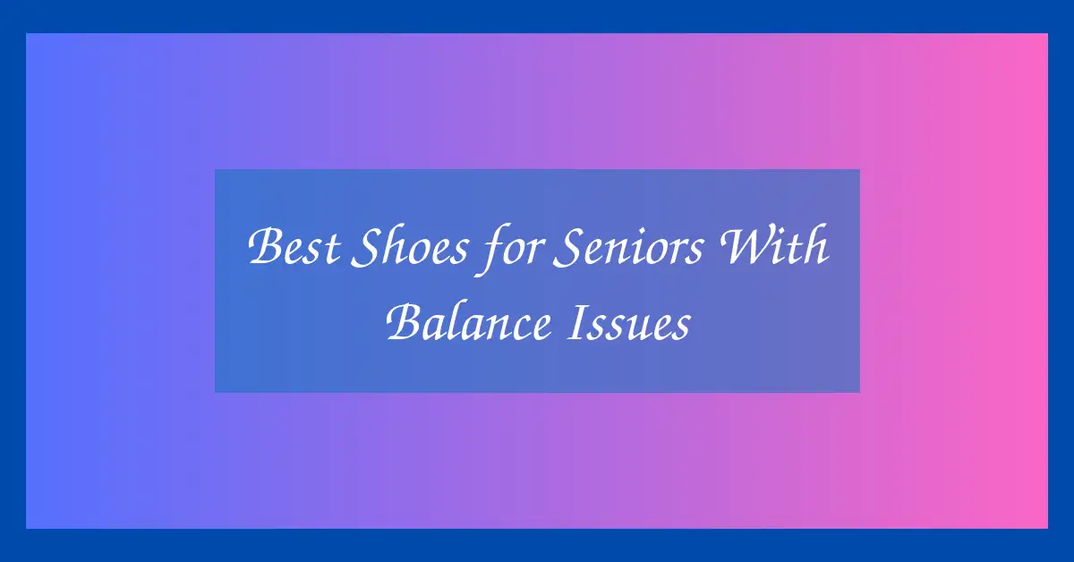 Best Shoes for Seniors With Balance Issues