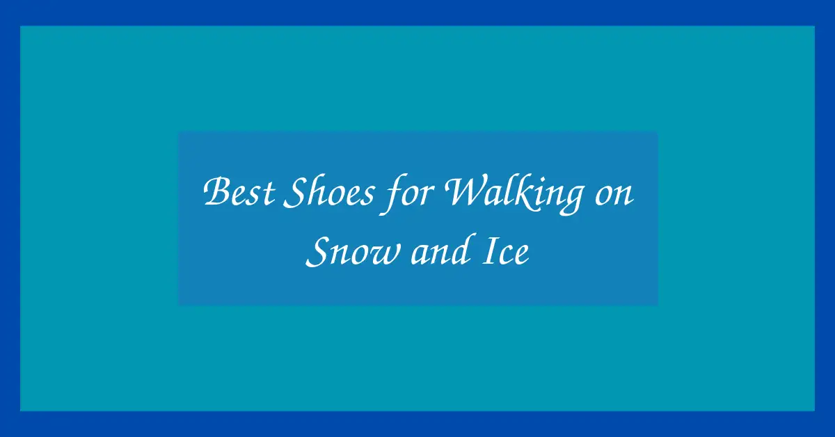 Best Shoes for Walking on Snow and Ice