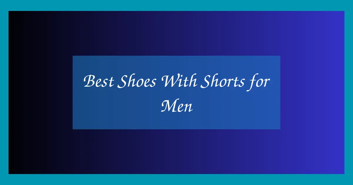 Best Shoes With Shorts for Men
