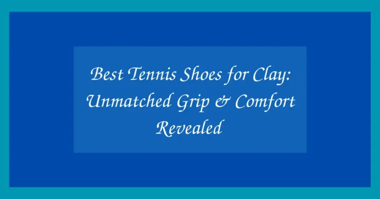Best Tennis Shoes for Clay: Unmatched Grip & Comfort Revealed