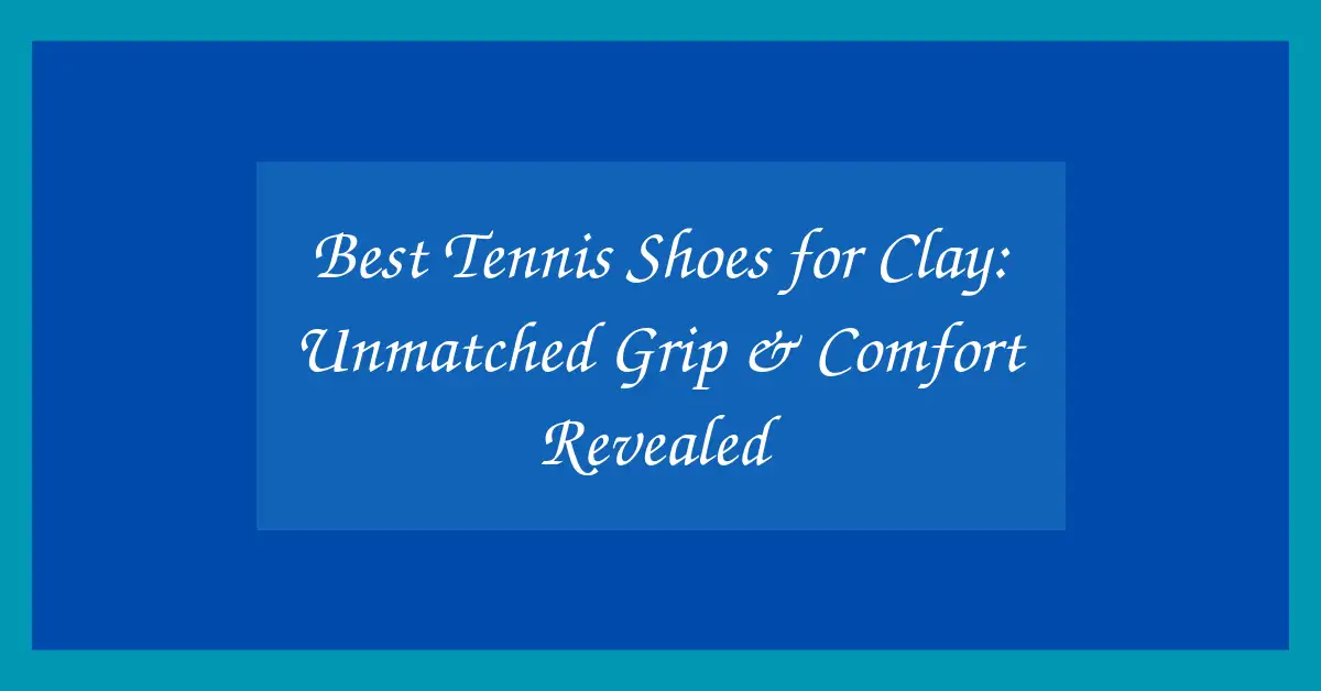Best Tennis Shoes for Clay: Unmatched Grip & Comfort Revealed