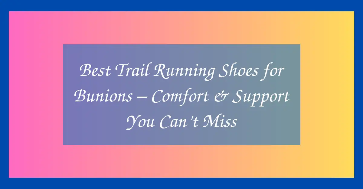 Best Trail Running Shoes for Bunions – Comfort & Support You Can’t Miss