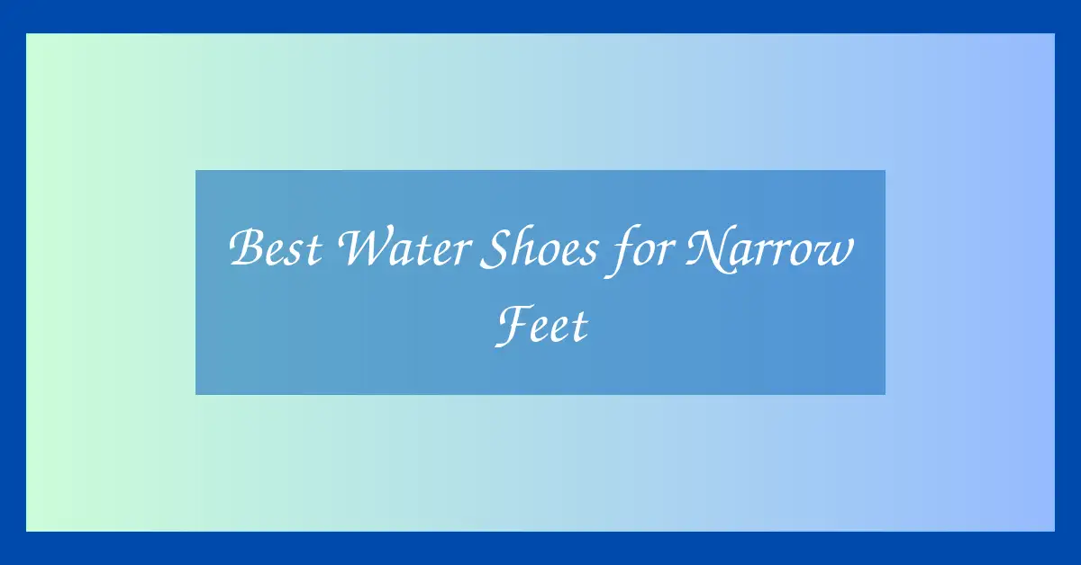 Best Water Shoes for Narrow Feet
