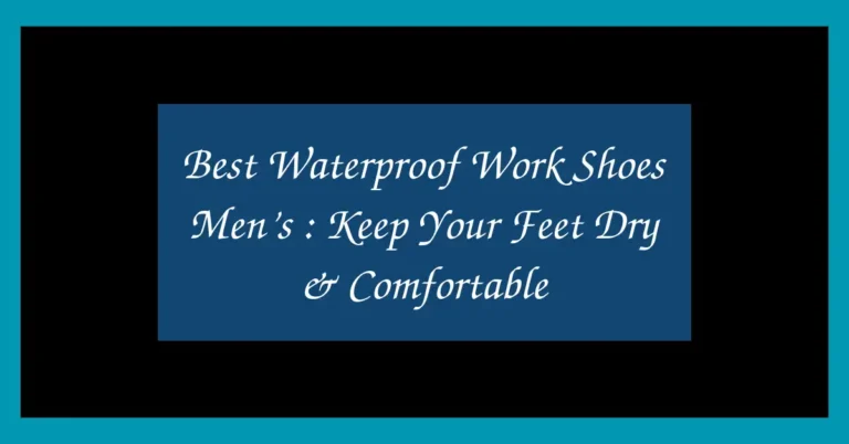 Best Waterproof Work Shoes Men’s : Keep Your Feet Dry & Comfortable