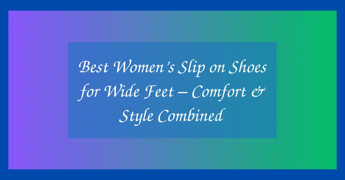 Best Women’s Slip on Shoes for Wide Feet – Comfort & Style Combined