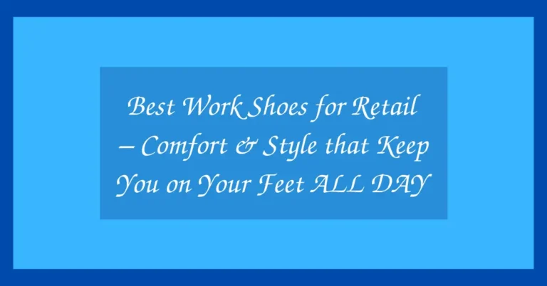 Best Work Shoes for Retail – Comfort & Style that Keep You on Your Feet ALL DAY