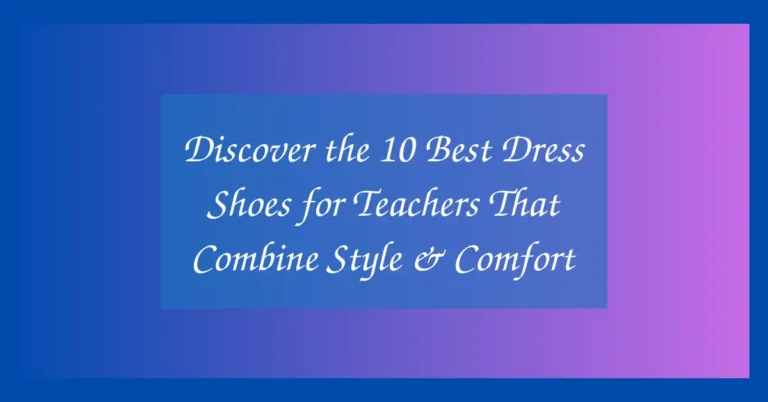 Discover the 10 Best Dress Shoes for Teachers That Combine Style & Comfort