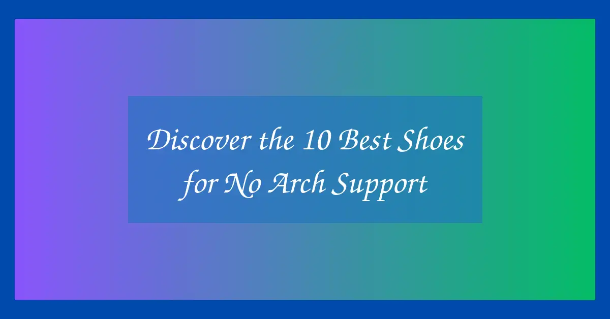 Discover the 10 Best Shoes for No Arch Support