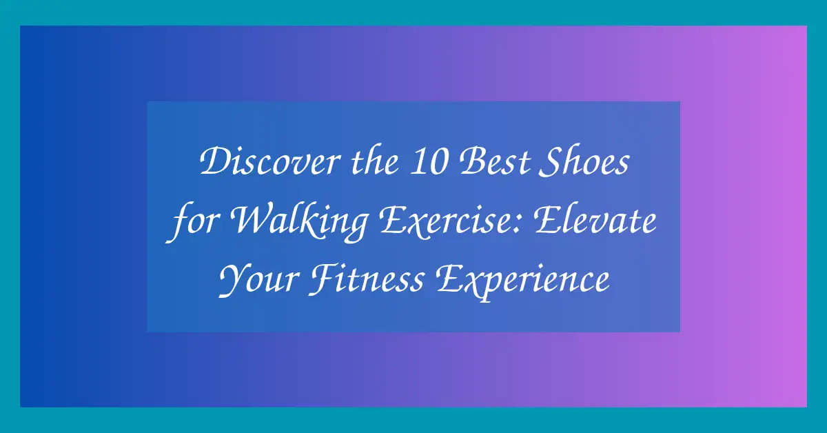 Discover the 10 Best Shoes for Walking Exercise: Elevate Your Fitness Experience