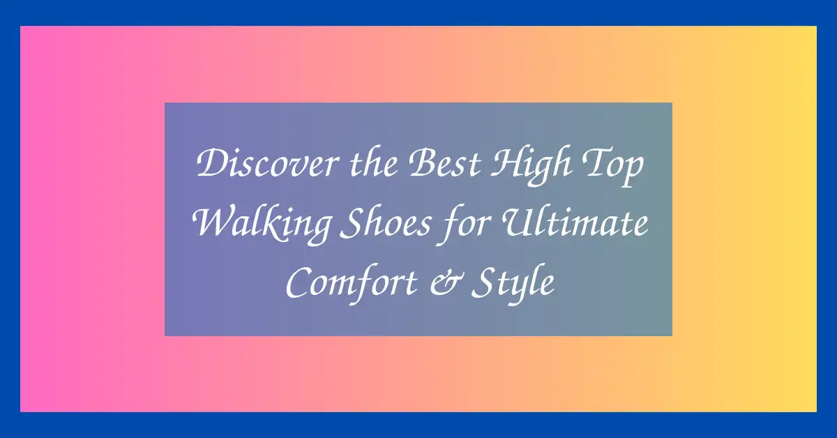 Discover the Best High Top Walking Shoes for Ultimate Comfort & Style