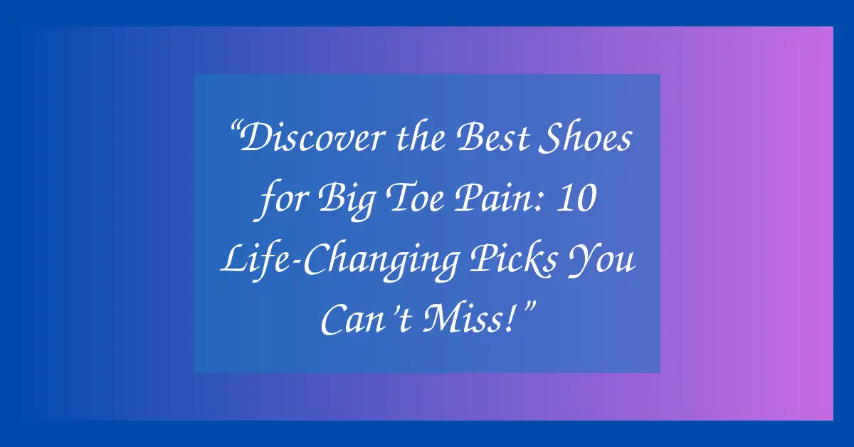 “Discover the Best Shoes for Big Toe Pain: 10 Life-Changing Picks You Can’t Miss!”