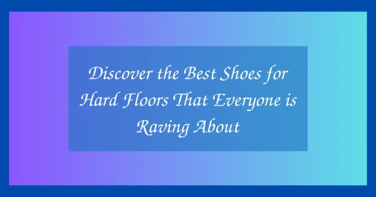 Discover the Best Shoes for Hard Floors That Everyone is Raving About