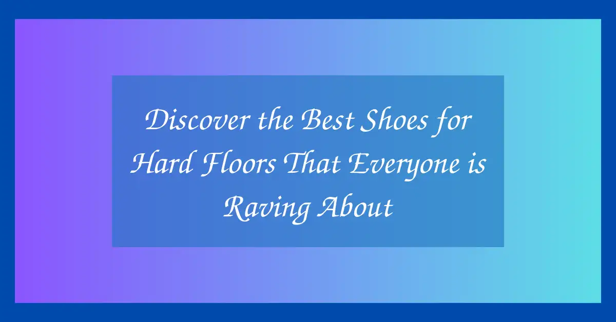 Discover the Best Shoes for Hard Floors That Everyone is Raving About