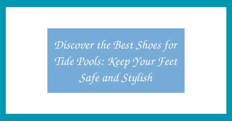 Discover the Best Shoes for Tide Pools: Keep Your Feet Safe and Stylish