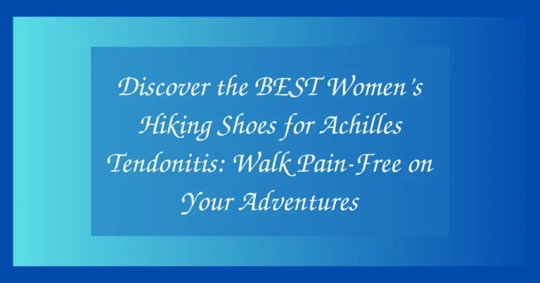 Discover the BEST Women’s Hiking Shoes for Achilles Tendonitis: Walk Pain-Free on Your Adventures