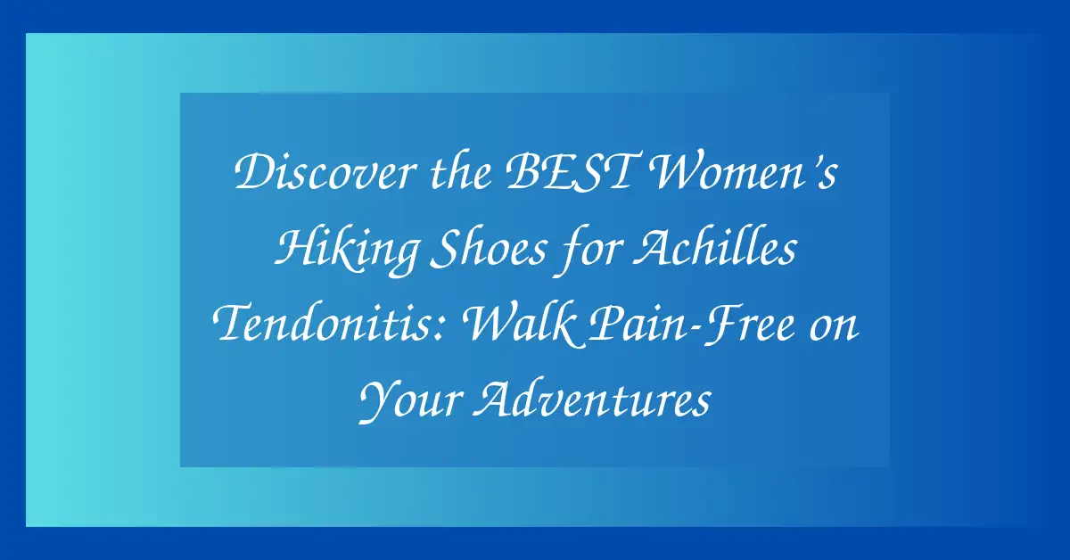Discover the BEST Women’s Hiking Shoes for Achilles Tendonitis: Walk Pain-Free on Your Adventures