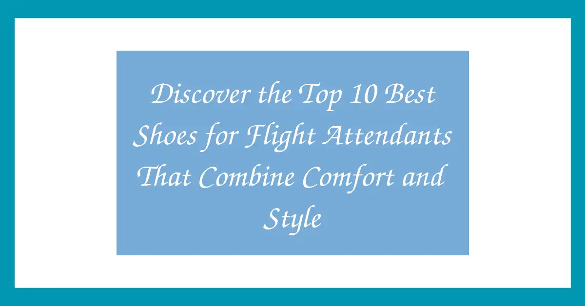 Discover the Top 10 Best Shoes for Flight Attendants That Combine Comfort and Style