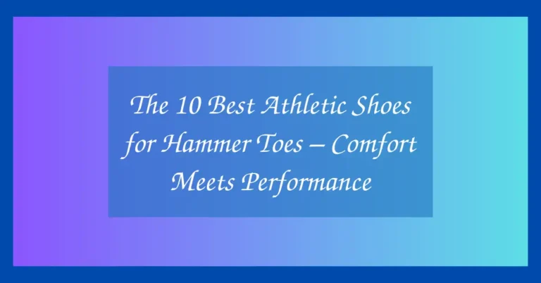 The 10 Best Athletic Shoes for Hammer Toes – Comfort Meets Performance