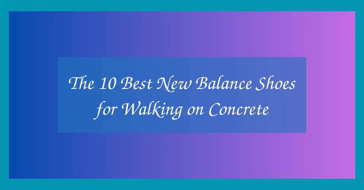 The 10 Best New Balance Shoes for Walking on Concrete