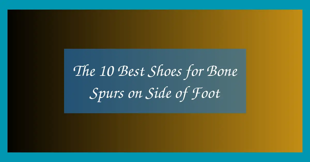The 10 Best Shoes for Bone Spurs on Side of Foot