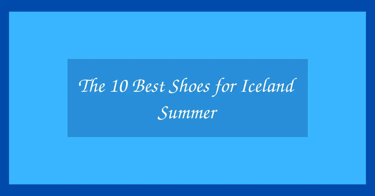 The 10 Best Shoes for Iceland Summer