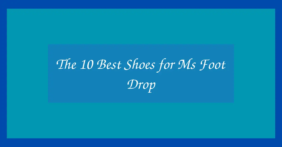 The 10 Best Shoes for Ms Foot Drop