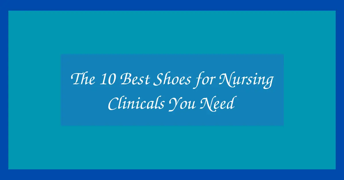 The 10 Best Shoes for Nursing Clinicals You Need
