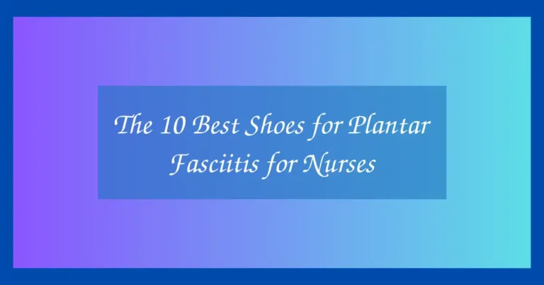 The 10 Best Shoes for Plantar Fasciitis for Nurses