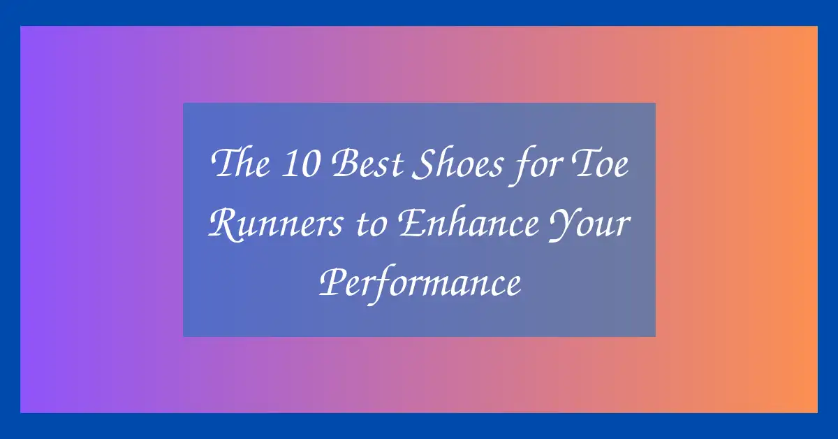 The 10 Best Shoes for Toe Runners to Enhance Your Performance