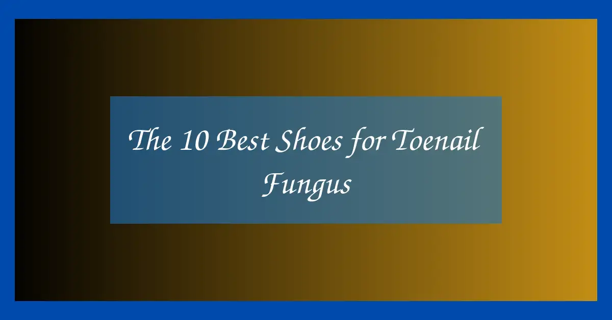 The 10 Best Shoes for Toenail Fungus