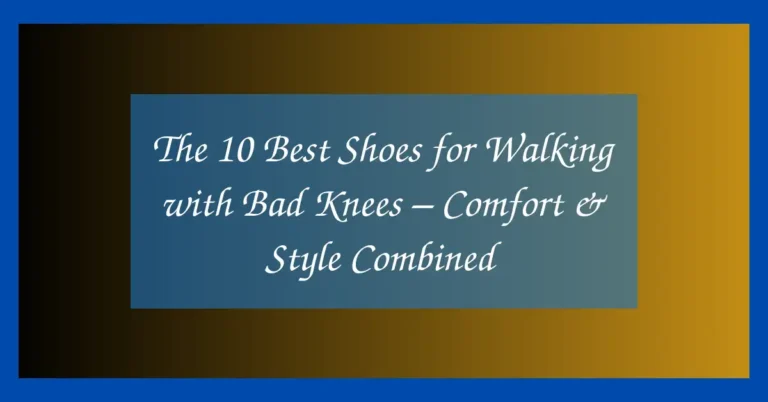 The 10 Best Shoes for Walking with Bad Knees – Comfort & Style Combined