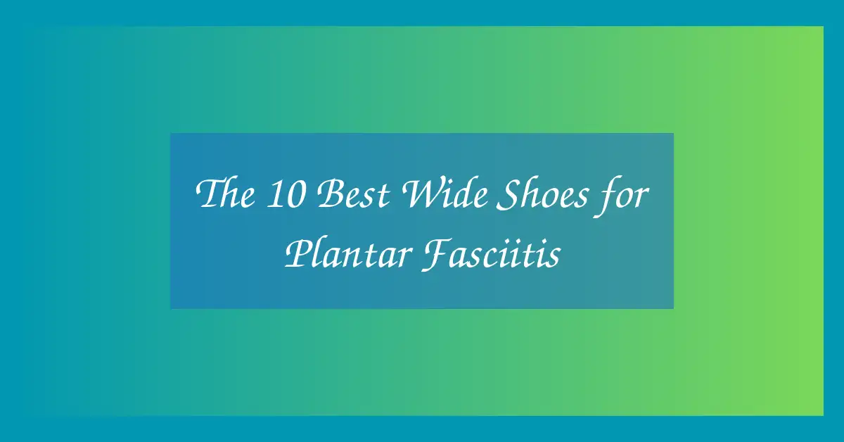 The 10 Best Wide Shoes for Plantar Fasciitis
