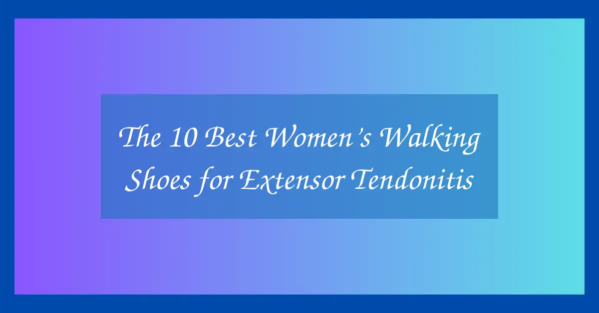 The 10 Best Women’s Walking Shoes for Extensor Tendonitis
