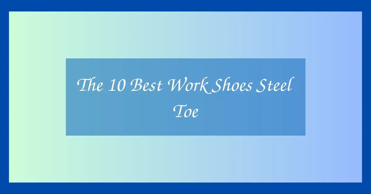 The 10 Best Work Shoes Steel Toe
